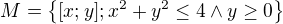 $M=\{[x;y];x^{2}+y^{2}\le 4\wedge y\ge 0\}$