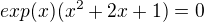 $exp(x)(x^2+2x+1)=0$