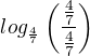 $log_{\frac{4}{7}}\(\frac{\frac{4}{7}}{\frac{4}{7}}\)$