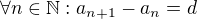$\forall n \in \mathbb{N}: a_{n+1} - a_n = d$
