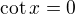 $\cot x=0$