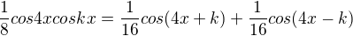 $\frac{1}{8}cos4xcoskx=\frac{1}{16}cos(4x+k)+\frac{1}{16}cos(4x-k)$