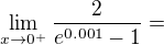 $ \lim_{x\to0^{+}}\frac{2}{e^{0.001}-1}=$