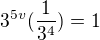 $3^{5v}(\frac{1}{3^4})=1$