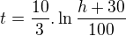 $t=\frac{10}{3}.\ln \frac{h+30}{100}$