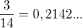 $\frac{3}{14}=0,2142...$