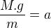 $\frac{M.g}{m}=a$