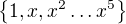 $\{1,x,x^2 \dots x^5\}$