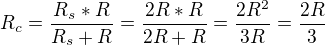 $R_{c}=\frac{R_{s}*R}{R_{s}+R}=\frac{2R*R}{2R+R}=\frac{2R^{2}}{3R}=\frac{2R}{3}$