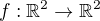 $f:\mathbb{R}^2\rightarrow \mathbb{R}^2$