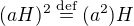 $(aH)^2\stackrel{\text{def}}{=}(a^2)H$