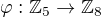 $\varphi:\mathbb{Z}_5 \rightarrow \mathbb{Z}_8$