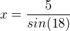 $x = \frac{5}{sin(18)}$