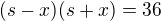 $(s-x)(s+x)=36$