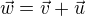 $\vec{w}=\vec{v}+\vec{u}$