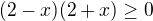 $(2-x)(2+x)\ge 0$
