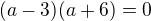 $(a-3)(a+6)=0$