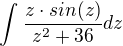 $\int_{}^{}\frac{z\cdot sin(z)}{z^{2}+36}dz$