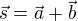 $\vec{s}=\vec{a}+\vec{b}$