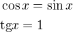 $\cos x=\sin x\nl \text{tg}x=1$