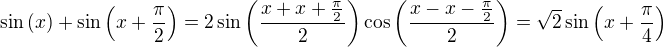 $\sin{\left(x\right)}+\sin{\left(x+\frac{\pi}{2}\right)}=2\sin{\left(\frac{x+x+\frac{\pi}{2}}{2}\right)}\cos{\left(\frac{x-x-\frac{\pi}{2}}{2}\right)}=\sqrt{2}\sin{\left(x+\frac{\pi}{4}\right)}$