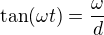 $\tan(\omega t)=\frac\omega d$