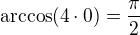 $\arccos(4\cdot0)=\frac{\pi}2$