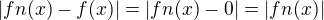 $|fn(x)-f(x)|=|fn(x)-0|=|fn(x)|$