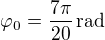 $\varphi_0=\frac{7\pi}{20}\,\mbox{rad}$