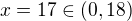 $x=17\in (0,18)$