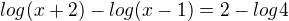 $log(x+2)- log(x-1)= 2-log4$