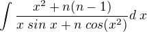 $\int\frac{x^2+n(n-1)}{x\; sin\; x+n\; cos(x^2)}d\;x$