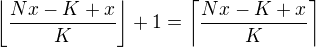 $\left\lfloor\frac{Nx-K+x}K\right\rfloor+1=\left\lceil\frac{Nx-K+x}K\right\rceil$