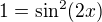 $1=\sin^2(2x)$