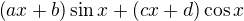 $\left(ax+b\right)\sin{x}+\left(cx+d\right)\cos{x}$