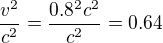 $\frac{v^2}{c^2}=\frac{0.8^2c^2}{c^2}=0.64$