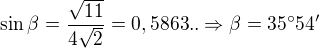 $\sin \beta =\frac{\sqrt{11}}{4\sqrt{2}}=0,5863..\Rightarrow \beta =35^\circ 54'$