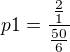 $p1 = \frac{\frac{2}{1}}{\frac{50}{6}}$