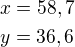 $x=58,7\nly=36,6$