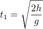 $t_1=\sqrt{\frac{2h}g}$