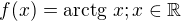 $f(x) = \text{arctg } x ; x \in \mathbb{R}$