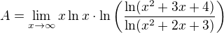 $A=\lim_{x\to\infty }x\ln x\cdot \ln \bigg(\frac{\ln (x^2+3x+4)}{\ln (x^2+2x+3)}\bigg)$