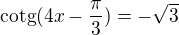 $\text{cotg}(4x-\frac{\pi}{3})=-\sqrt{3} $