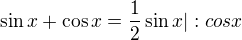 $\sin x+\cos x=\frac{1}{2}\sin x|:cosx$