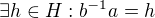 $\exists h \in H: b^{-1}a=h$