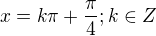 $x=k\pi +\frac{\pi }{4} ; k \in Z$