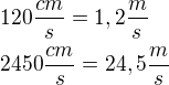 $120\frac{cm}{s}=1,2\frac{m}{s}\nl 2450\frac{cm}{s}=24,5\frac{m}{s}$