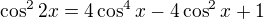 $\cos^2 2x=4\cos^4x-4\cos^2x+1$