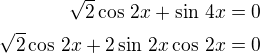 $\sqrt 2\cos\,2x+\sin\,4x=0\\\sqrt 2\cos\,2x+2\sin\,2x\cos\,2x=0$
