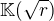 $\mathbb{K}(\sqrt{r})$